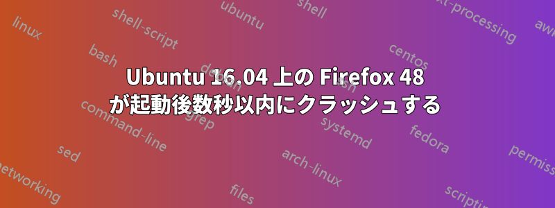 Ubuntu 16.04 上の Firefox 48 が起動後数秒以内にクラッシュする