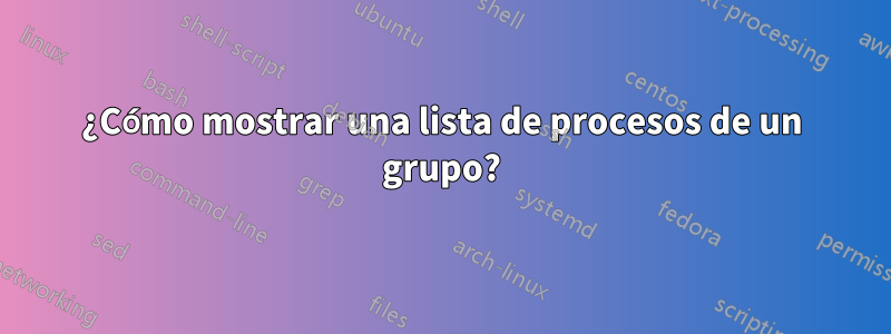 ¿Cómo mostrar una lista de procesos de un grupo?