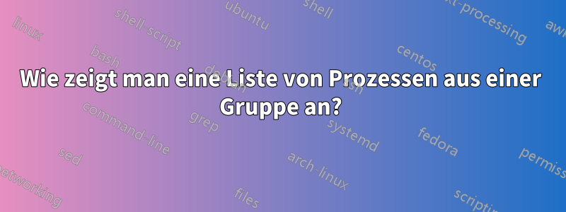 Wie zeigt man eine Liste von Prozessen aus einer Gruppe an?