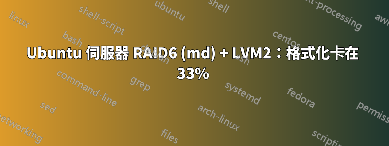 Ubuntu 伺服器 RAID6 (md) + LVM2：格式化卡在 33%