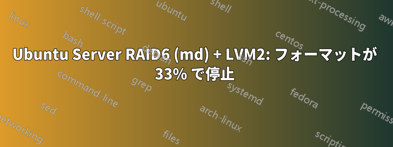 Ubuntu Server RAID6 (md) + LVM2: フォーマットが 33% で停止