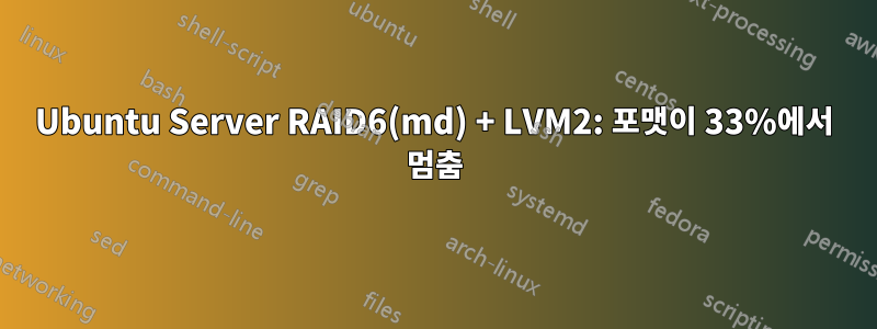 Ubuntu Server RAID6(md) + LVM2: 포맷이 33%에서 멈춤