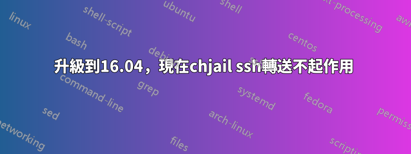 升級到16.04，現在chjail ssh轉送不起作用