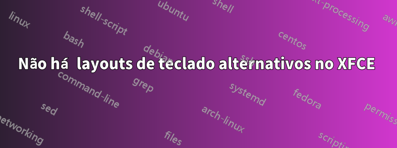 Não há layouts de teclado alternativos no XFCE