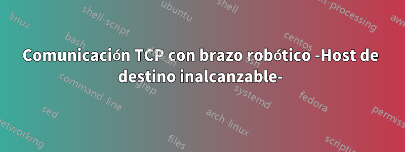 Comunicación TCP con brazo robótico -Host de destino inalcanzable-