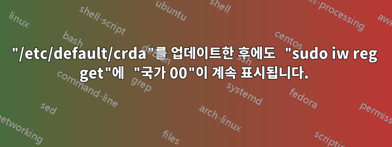 "/etc/default/crda"를 업데이트한 후에도 "sudo iw reg get"에 "국가 00"이 계속 표시됩니다.