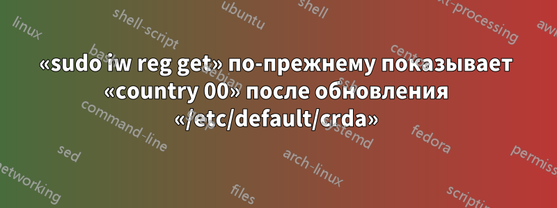 «sudo iw reg get» по-прежнему показывает «country 00» после обновления «/etc/default/crda»