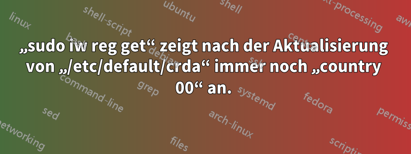 „sudo iw reg get“ zeigt nach der Aktualisierung von „/etc/default/crda“ immer noch „country 00“ an.