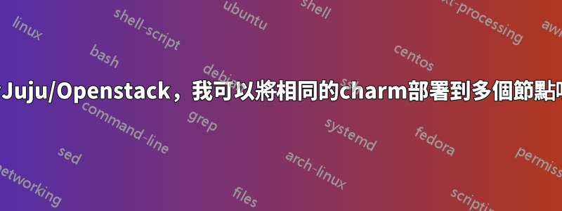 對於Juju/Openstack，我可以將相同的charm部署到多個節點嗎？