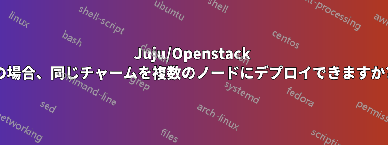 Juju/Openstack の場合、同じチャームを複数のノードにデプロイできますか?