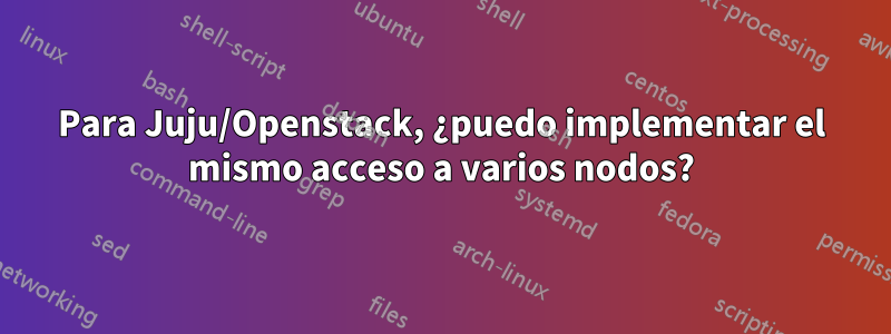 Para Juju/Openstack, ¿puedo implementar el mismo acceso a varios nodos?