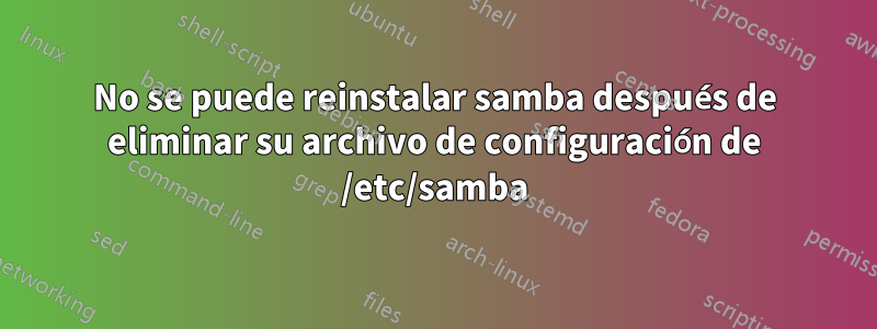 No se puede reinstalar samba después de eliminar su archivo de configuración de /etc/samba