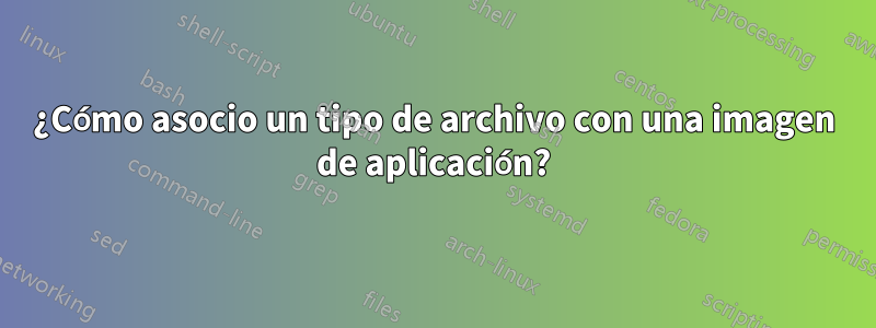 ¿Cómo asocio un tipo de archivo con una imagen de aplicación?