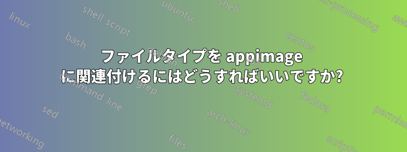 ファイルタイプを appimage に関連付けるにはどうすればいいですか?