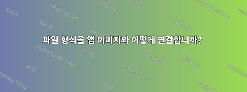 파일 형식을 앱 이미지와 어떻게 연결합니까?