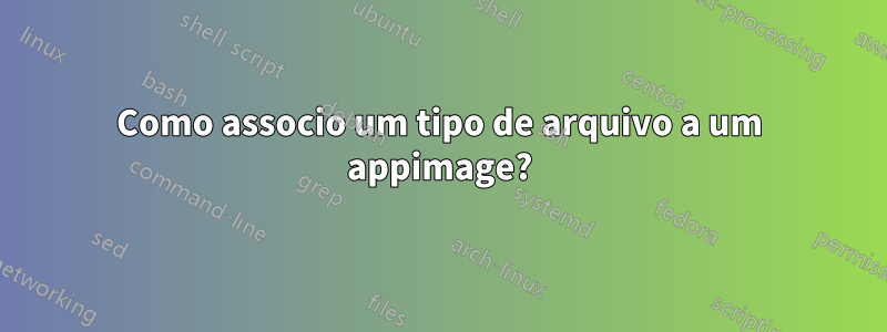 Como associo um tipo de arquivo a um appimage?