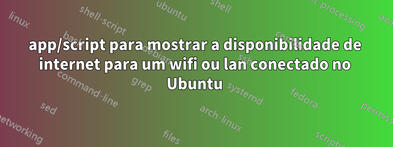 app/script para mostrar a disponibilidade de internet para um wifi ou lan conectado no Ubuntu