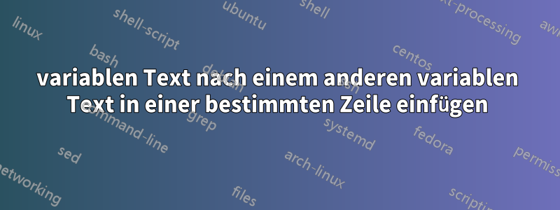 variablen Text nach einem anderen variablen Text in einer bestimmten Zeile einfügen