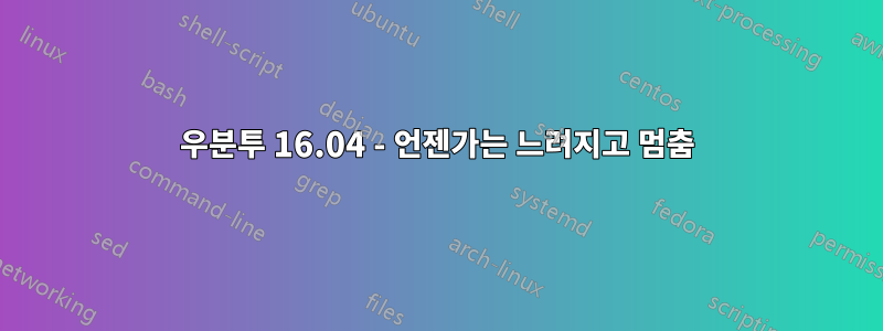 우분투 16.04 - 언젠가는 느려지고 멈춤