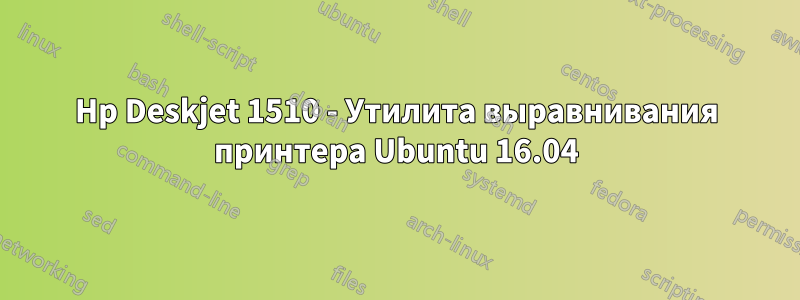 Hp Deskjet 1510 - Утилита выравнивания принтера Ubuntu 16.04