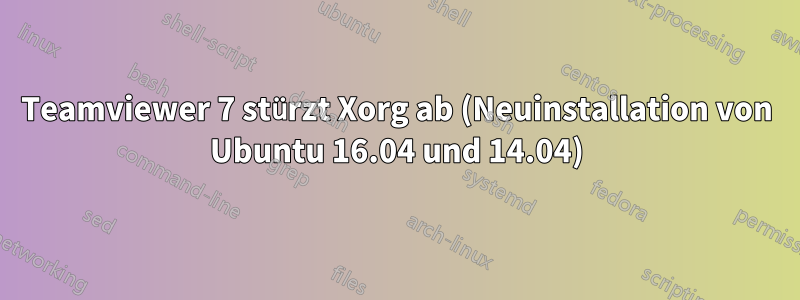 Teamviewer 7 stürzt Xorg ab (Neuinstallation von Ubuntu 16.04 und 14.04)