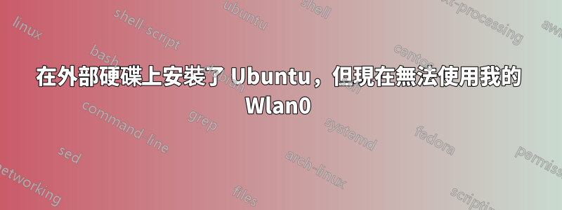 在外部硬碟上安裝了 Ubuntu，但現在無法使用我的 Wlan0