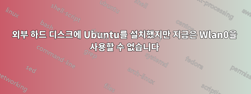 외부 하드 디스크에 Ubuntu를 설치했지만 지금은 Wlan0을 사용할 수 없습니다