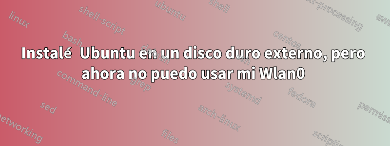 Instalé Ubuntu en un disco duro externo, pero ahora no puedo usar mi Wlan0