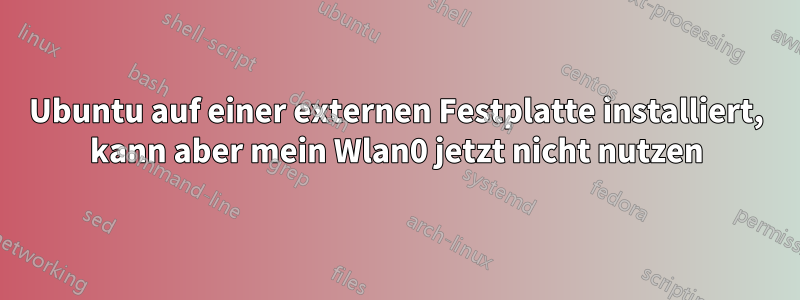 Ubuntu auf einer externen Festplatte installiert, kann aber mein Wlan0 jetzt nicht nutzen