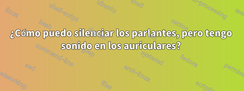 ¿Cómo puedo silenciar los parlantes, pero tengo sonido en los auriculares?