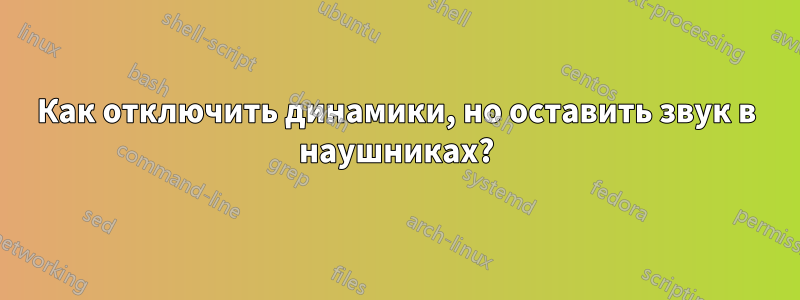 Как отключить динамики, но оставить звук в наушниках?