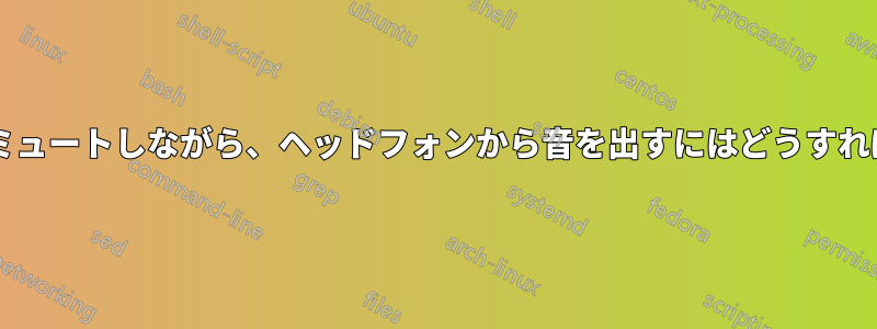 スピーカーをミュートしながら、ヘッドフォンから音を出すにはどうすればよいですか?