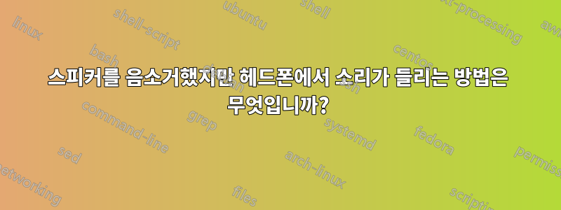 스피커를 음소거했지만 헤드폰에서 소리가 들리는 방법은 무엇입니까?