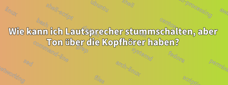 Wie kann ich Lautsprecher stummschalten, aber Ton über die Kopfhörer haben?