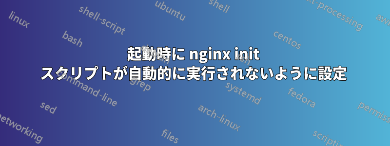 起動時に nginx init スクリプトが自動的に実行されないように設定