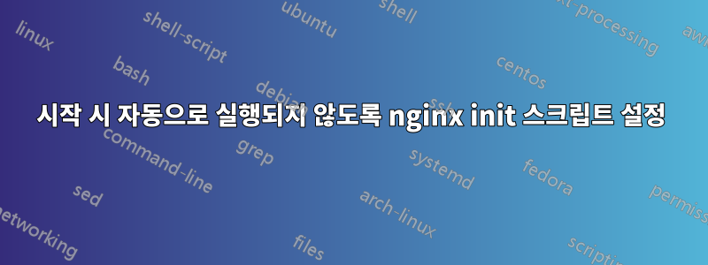 시작 시 자동으로 실행되지 않도록 nginx init 스크립트 설정