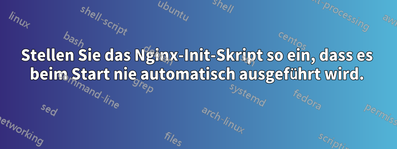 Stellen Sie das Nginx-Init-Skript so ein, dass es beim Start nie automatisch ausgeführt wird.