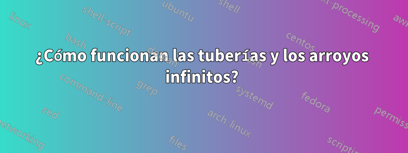 ¿Cómo funcionan las tuberías y los arroyos infinitos?