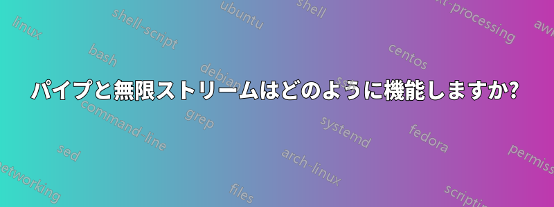 パイプと無限ストリームはどのように機能しますか?