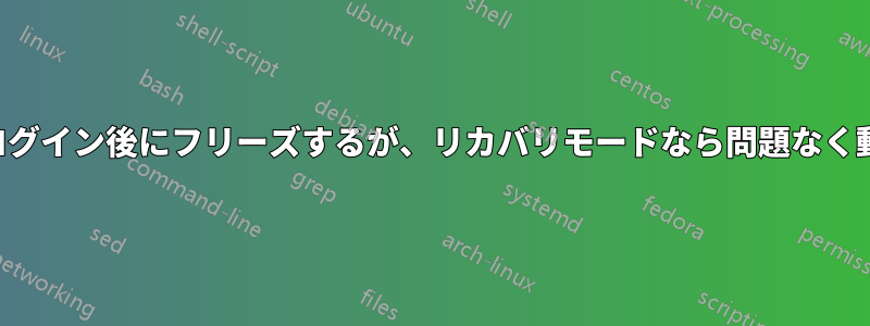 通常のログイン後にフリーズするが、リカバリモードなら問題なく動作する