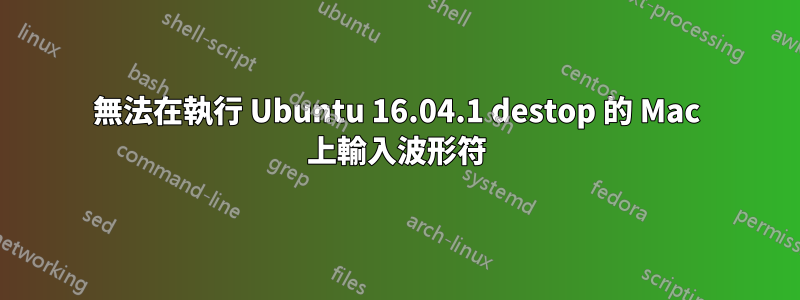 無法在執行 Ubuntu 16.04.1 destop 的 Mac 上輸入波形符