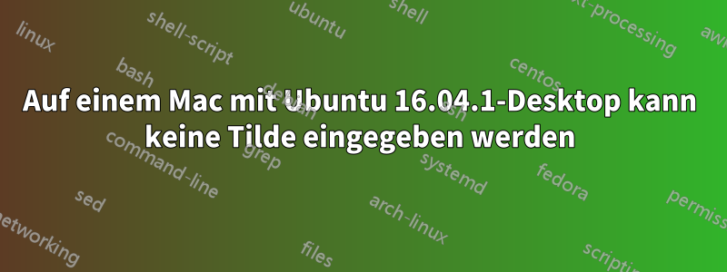 Auf einem Mac mit Ubuntu 16.04.1-Desktop kann keine Tilde eingegeben werden