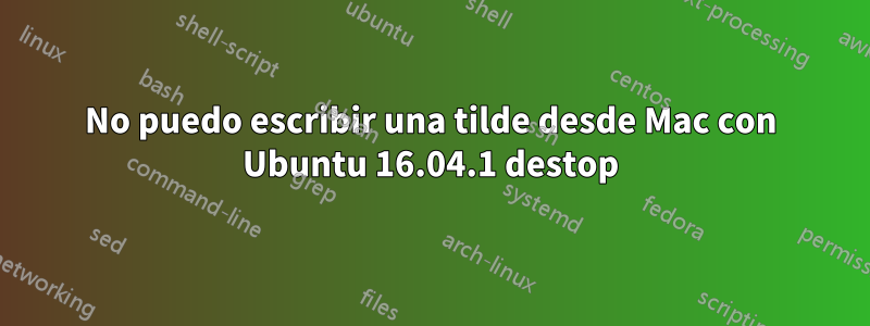 No puedo escribir una tilde desde Mac con Ubuntu 16.04.1 destop