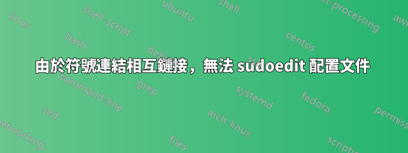 由於符號連結相互鏈接，無法 sudoedit 配置文件