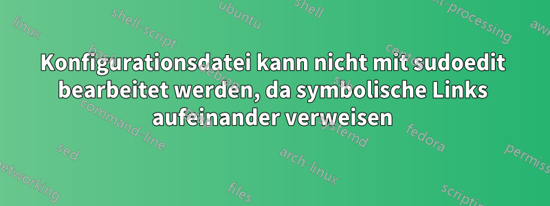 Konfigurationsdatei kann nicht mit sudoedit bearbeitet werden, da symbolische Links aufeinander verweisen