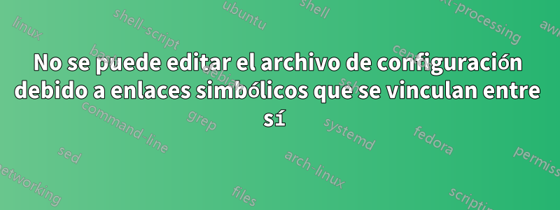 No se puede editar el archivo de configuración debido a enlaces simbólicos que se vinculan entre sí