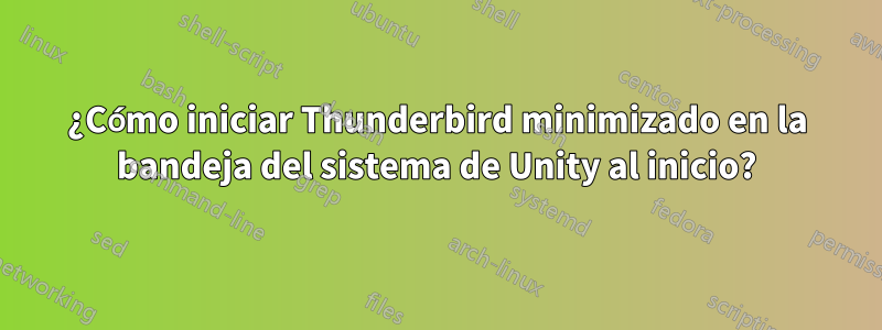 ¿Cómo iniciar Thunderbird minimizado en la bandeja del sistema de Unity al inicio?