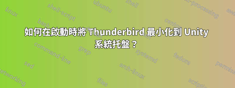 如何在啟動時將 Thunderbird 最小化到 Unity 系統托盤？