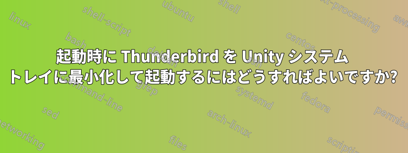 起動時に Thunderbird を Unity システム トレイに最小化して起動するにはどうすればよいですか?