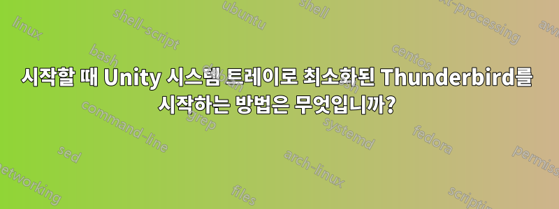 시작할 때 Unity 시스템 트레이로 최소화된 Thunderbird를 시작하는 방법은 무엇입니까?